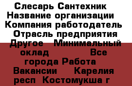 Слесарь-Сантехник › Название организации ­ Компания-работодатель › Отрасль предприятия ­ Другое › Минимальный оклад ­ 25 000 - Все города Работа » Вакансии   . Карелия респ.,Костомукша г.